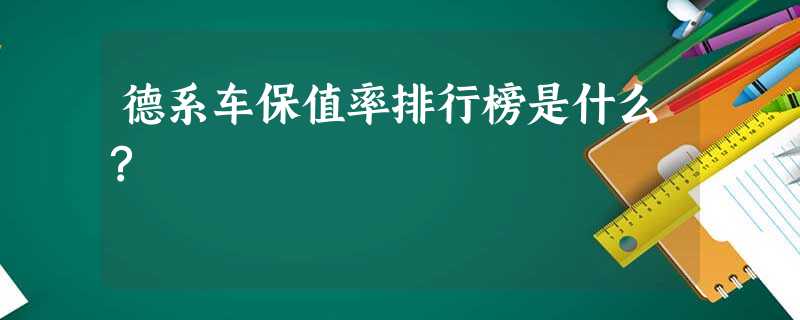 德系车保值率排行榜是什么? 德系车保值率排行榜是什么?