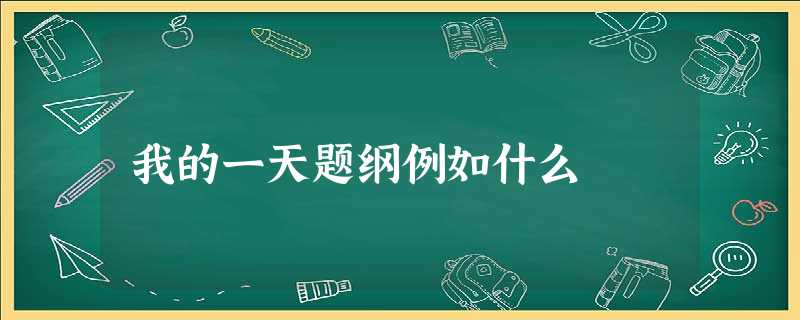 我的一天题纲例如什么 我的一天题纲例如什么