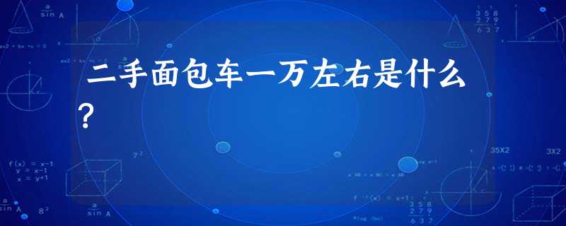 二手面包车一万左右是什么? 二手面包车一万左右是什么?