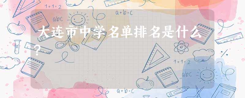 大连市中学名单排名是什么? 大连市中学名单排名是什么?