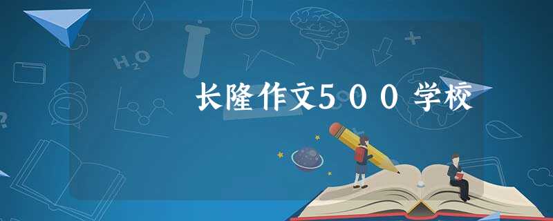 长隆作文500学校 长隆作文500学校