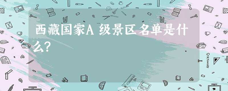 西藏国家A级景区名单是什么? 西藏国家A级景区名单是什么?