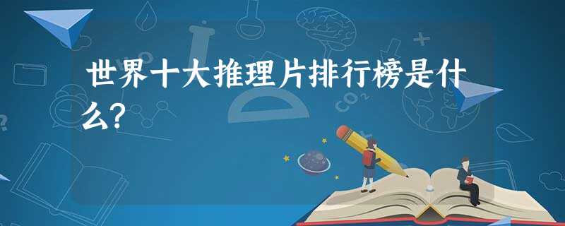 世界十大推理片排行榜是什么? 世界十大推理片排行榜是什么?