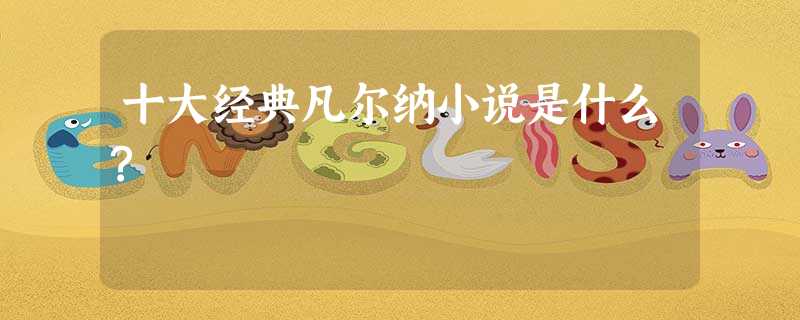 十大经典凡尔纳小说是什么? 十大经典凡尔纳小说是什么?