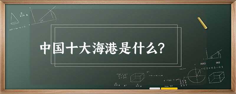 中国十大海港是什么? 中国十大海港是什么?