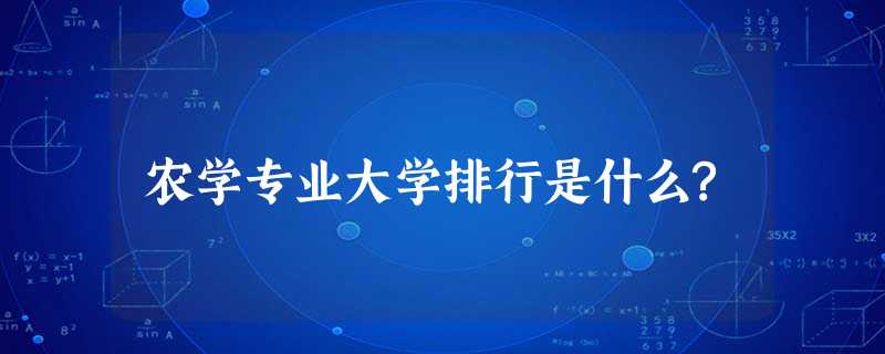 农学专业大学排行是什么? 农学专业大学排行是什么?