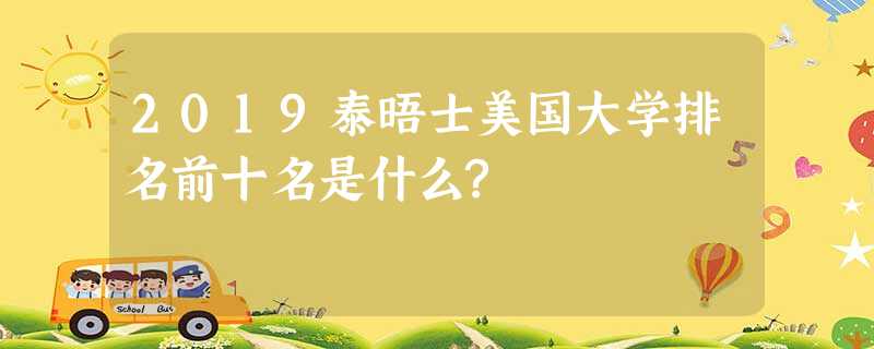 2019泰晤士美国大学排名前十名是什么? 2019泰晤士美国大学排名前十名是什么?