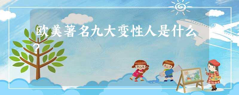 欧美著名九大变性人是什么? 欧美著名九大变性人是什么?