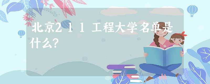 北京211工程大学名单是什么? 北京211工程大学名单是什么?