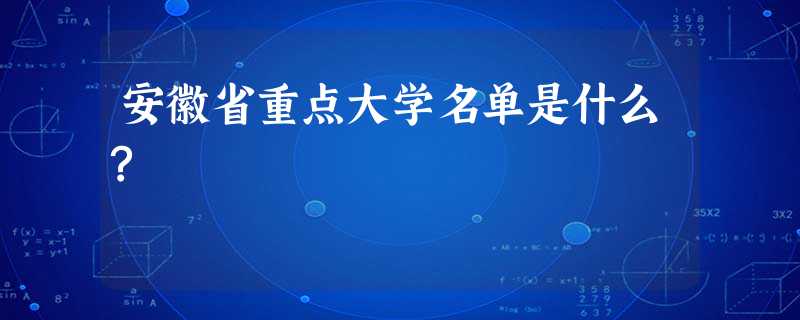 安徽省重点大学名单是什么? 安徽省重点大学名单是什么?
