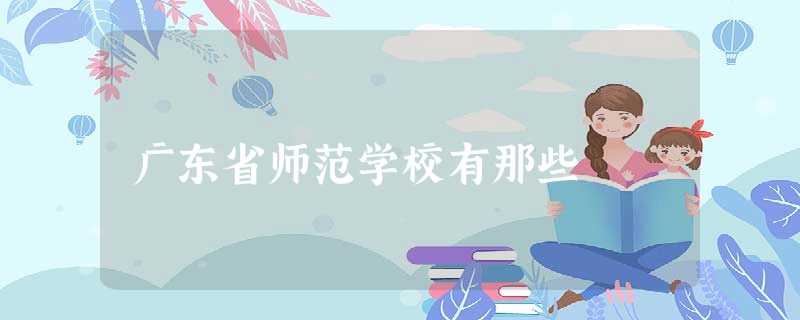 广东省师范学校有那些 广东省师范学校有那些