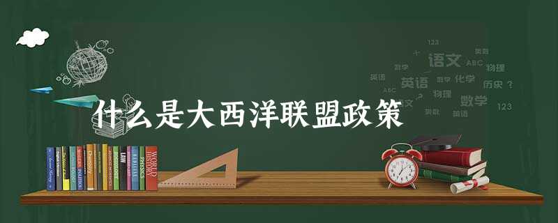 什么是大西洋联盟政策 什么是大西洋联盟政策