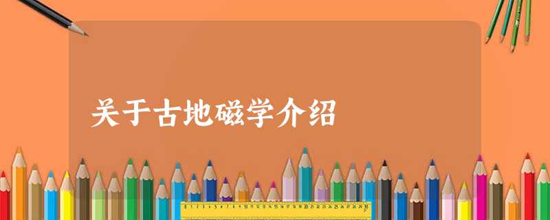 关于古地磁学介绍 关于古地磁学介绍