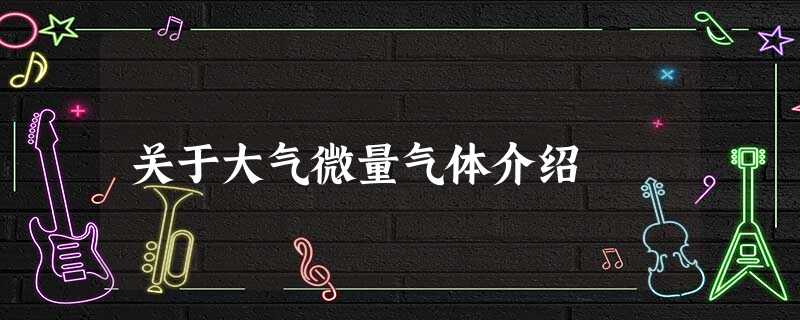 关于大气微量气体介绍 关于大气微量气体介绍