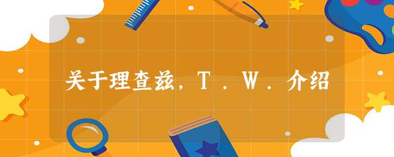 关于理查兹,T.W.介绍 关于理查兹,T.W.介绍