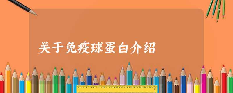 关于免疫球蛋白介绍 关于免疫球蛋白介绍