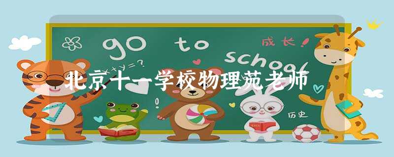 北京十一学校物理苑老师 北京十一学校物理苑老师