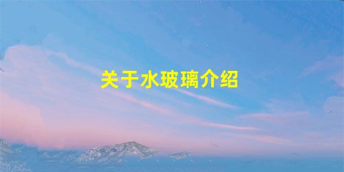 关于水玻璃介绍 关于水玻璃介绍