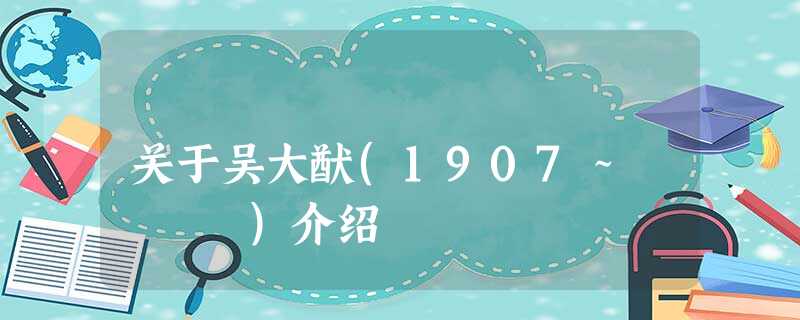 关于吴大猷(1907~ )介绍 关于吴大猷(1907~ )介绍