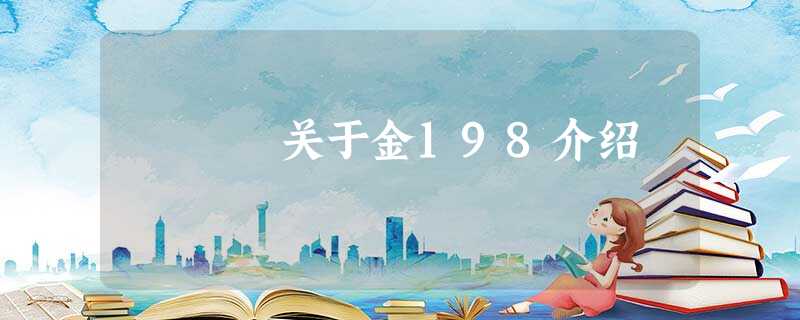 关于金198介绍 关于金198介绍