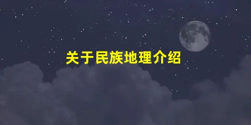 关于民族地理介绍 关于民族地理介绍