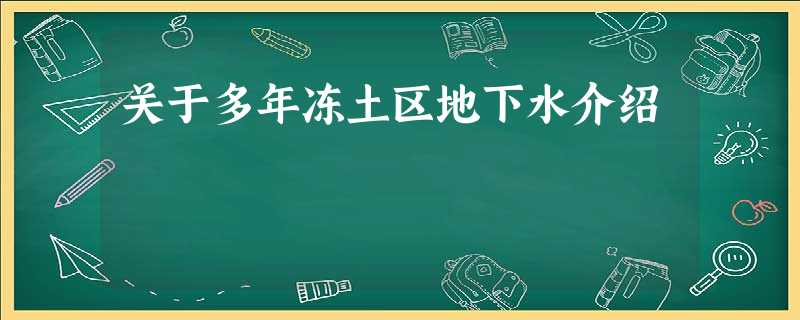 关于多年冻土区地下水介绍 关于多年冻土区地下水介绍