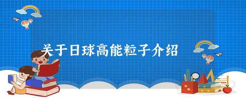 关于日球高能粒子介绍 关于日球高能粒子介绍