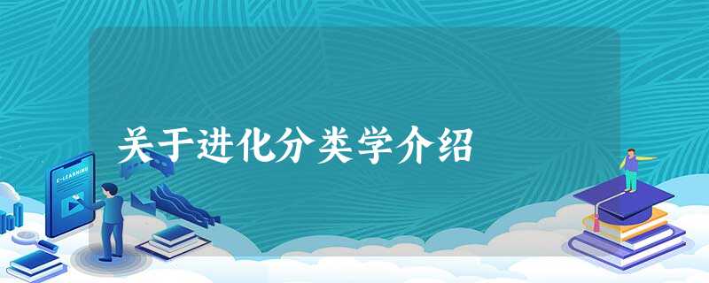 关于进化分类学介绍 关于进化分类学介绍