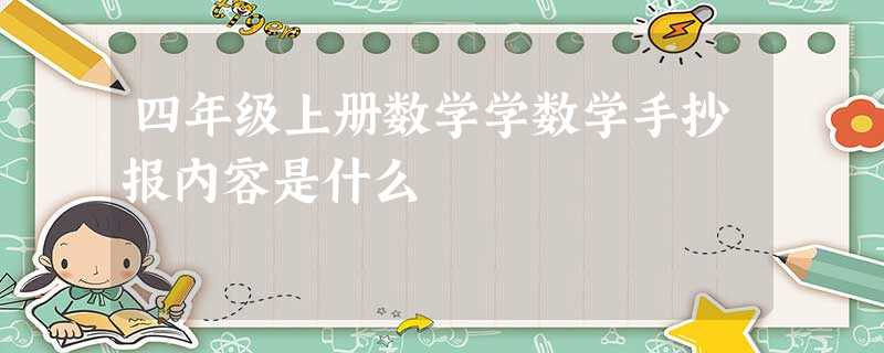四年级上册数学学数学手抄报内容是什么 四年级上册数学学数学手抄报内容是什么