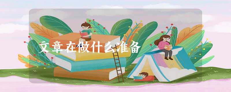 文章在做什么准备 文章在做什么准备