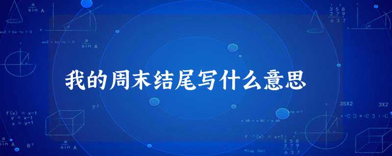 我的周末结尾写什么意思 我的周末结尾写什么意思