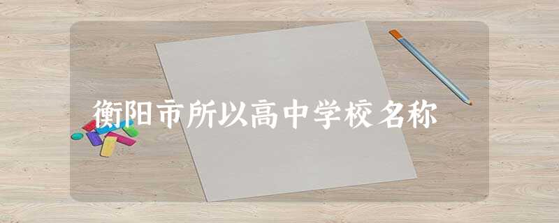 衡阳市所以高中学校名称 衡阳市所以高中学校名称