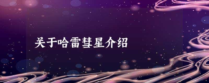 关于哈雷彗星介绍 关于哈雷彗星介绍