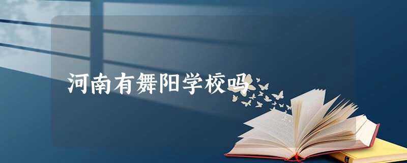 河南有舞阳学校吗 河南有舞阳学校吗