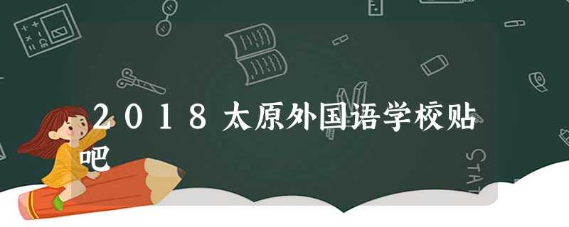 2018太原外国语学校贴吧 2018太原外国语学校贴吧