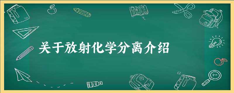 关于放射化学分离介绍 关于放射化学分离介绍