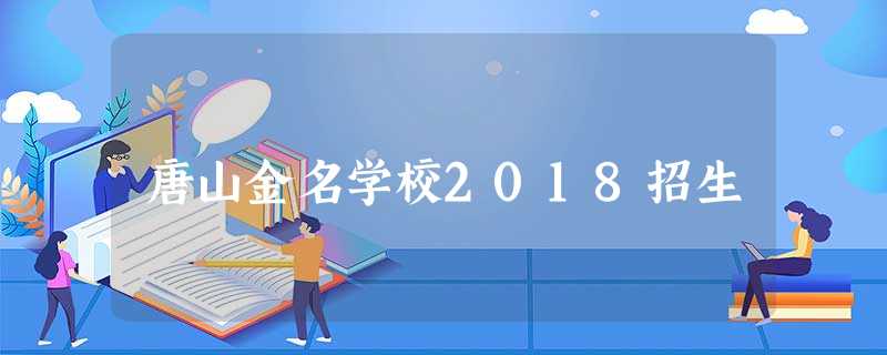 唐山金名学校2018招生 唐山金名学校2018招生