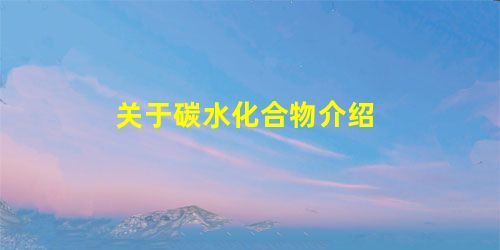关于碳水化合物介绍 关于碳水化合物介绍