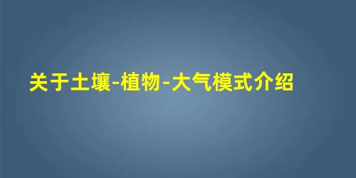 关于土壤-植物-大气模式介绍 关于土壤-植物-大气模式介绍