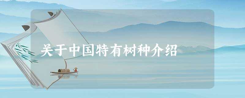 关于中国特有树种介绍 关于中国特有树种介绍