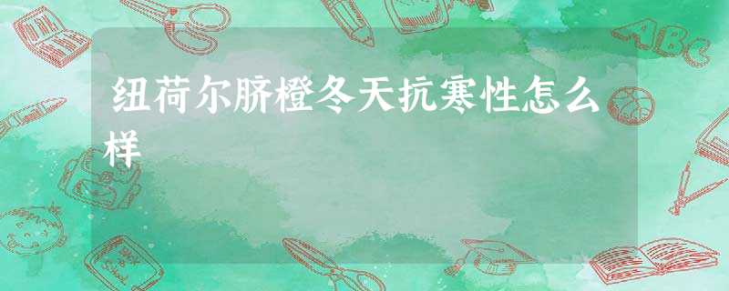 纽荷尔脐橙冬天抗寒性怎么样 纽荷尔脐橙冬天抗寒性怎么样