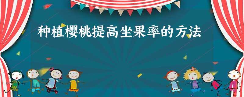 种植樱桃提高坐果率的方法 种植樱桃提高坐果率的方法