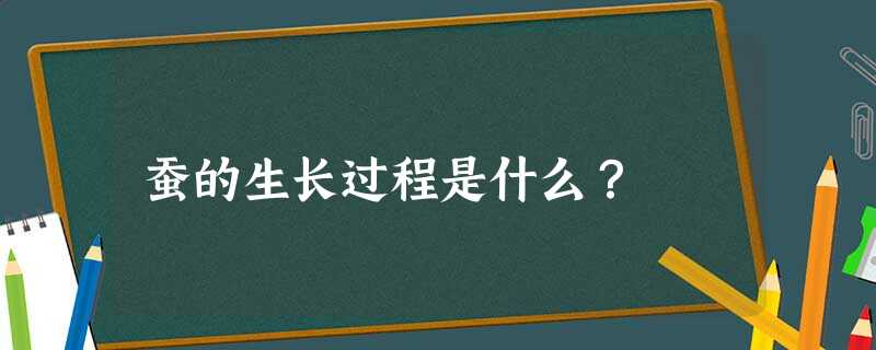 蚕的生长过程是什么? 蚕的生长过程是什么?