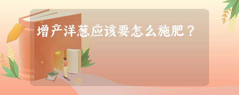 增产洋葱应该要怎么施肥? 增产洋葱应该要怎么施肥?