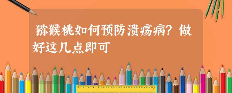 猕猴桃如何预防溃疡病?做好这几点即可 猕猴桃如何预防溃疡病?做好这几点即可
