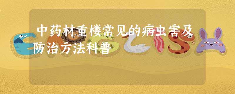 中药材重楼常见的病虫害及防治方法科普 中药材重楼常见的病虫害及防治方法科普