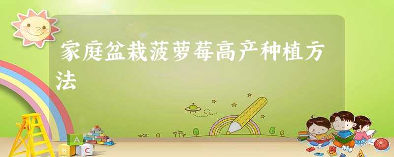 家庭盆栽菠萝莓高产种植方法 家庭盆栽菠萝莓高产种植方法