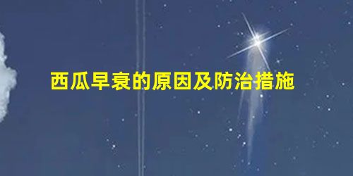西瓜早衰的原因及防治措施 西瓜早衰的原因及防治措施