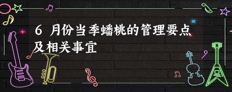 6月份当季蟠桃的管理要点及相关事宜 6月份当季蟠桃的管理要点及相关事宜