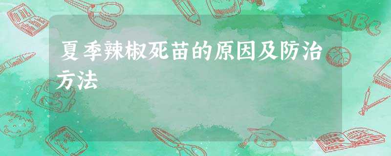 夏季辣椒死苗的原因及防治方法 夏季辣椒死苗的原因及防治方法